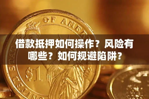 济南借款抵押如何操作?风险有哪些?如何规避陷阱? 济南借款抵押如何操作?风险有哪些?如何规避陷阱?