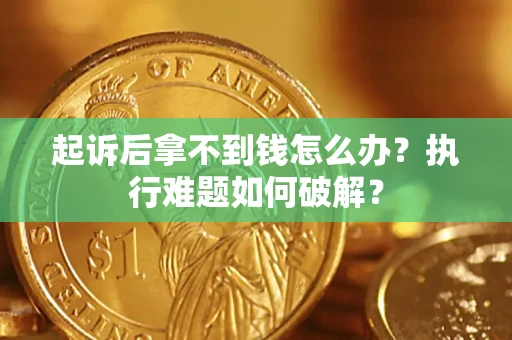 济南起诉后拿不到钱怎么办？执行难题如何破解？