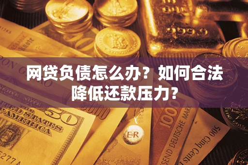 济南网贷负债怎么办？如何合法降低还款压力？