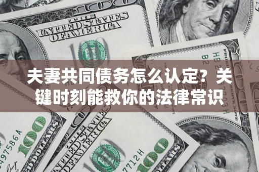 济南夫妻共同债务怎么认定？关键时刻能救你的法律常识
