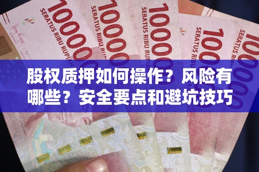 济南股权质押如何操作？风险有哪些？安全要点和避坑技巧？