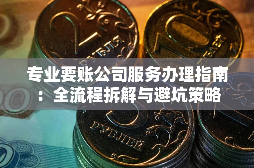 济南专业要账公司服务办理指南：全流程拆解与避坑策略