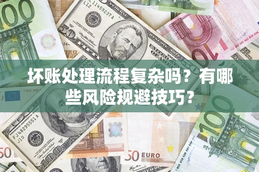济南坏账处理流程复杂吗？有哪些风险规避技巧？