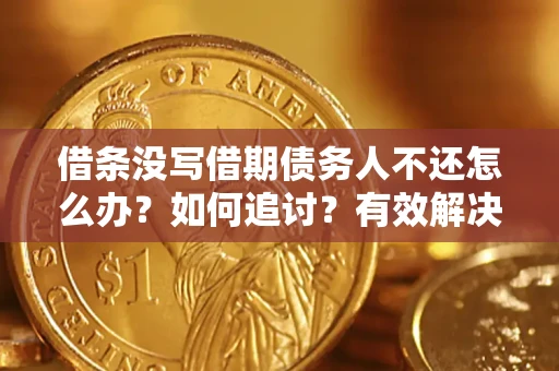 济南借条没写借期债务人不还怎么办？如何追讨？有效解决方案！
