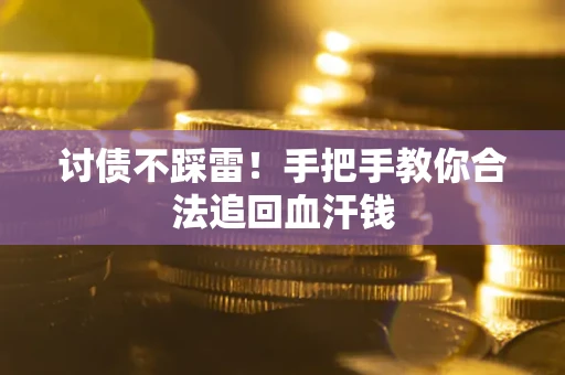 济南讨债不踩雷！手把手教你合法追回血汗钱