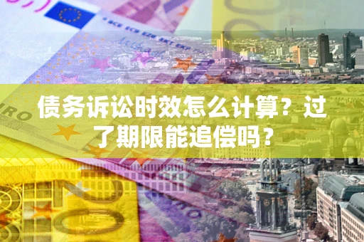济南债务诉讼时效怎么计算？过了期限能追偿吗？