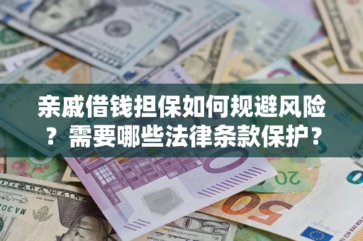 济南亲戚借钱担保如何规避风险？需要哪些法律条款保护？