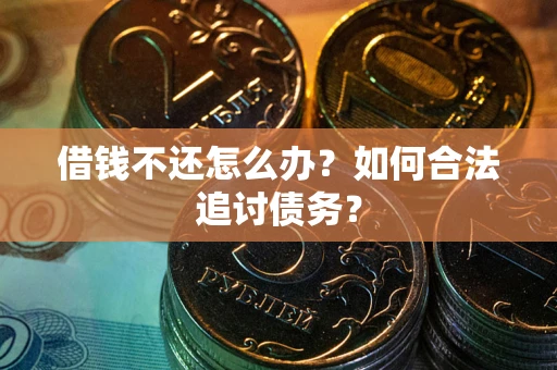 济南借钱不还怎么办？如何合法追讨债务？