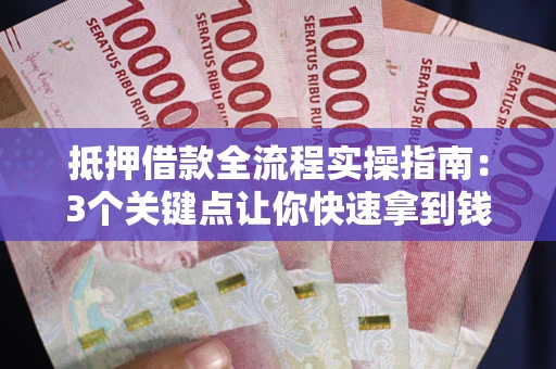 济南抵押借款全流程实操指南：3个关键点让你快速拿到钱