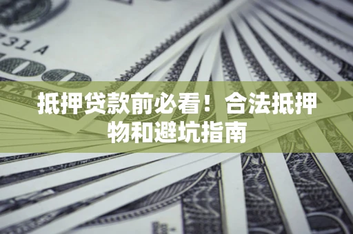 济南抵押贷款前必看！合法抵押物和避坑指南