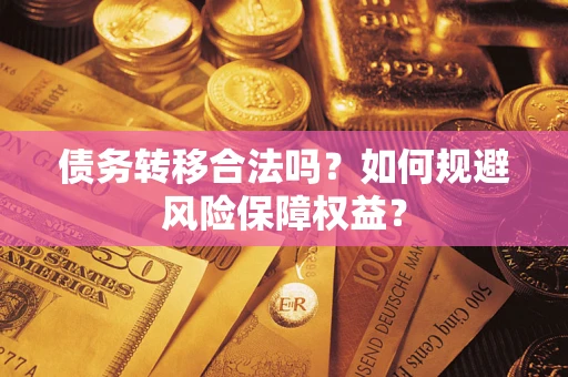 济南债务转移合法吗？如何规避风险保障权益？