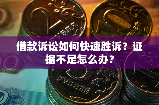 济南借款诉讼如何快速胜诉？证据不足怎么办？