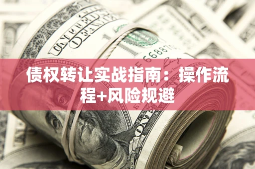 济南债权转让实战指南：操作流程+风险规避