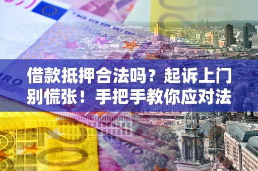 济南借款抵押合法吗？起诉上门别慌张！手把手教你应对法律程序