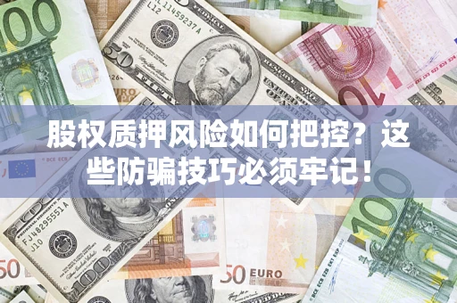 济南股权质押风险如何把控？这些防骗技巧必须牢记！