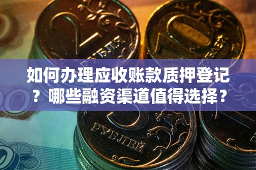 济南如何办理应收账款质押登记？哪些融资渠道值得选择？