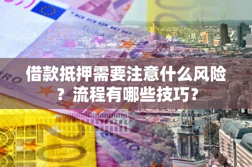 济南借款抵押需要注意什么风险？流程有哪些技巧？