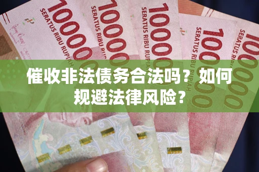 济南催收非法债务合法吗？如何规避法律风险？