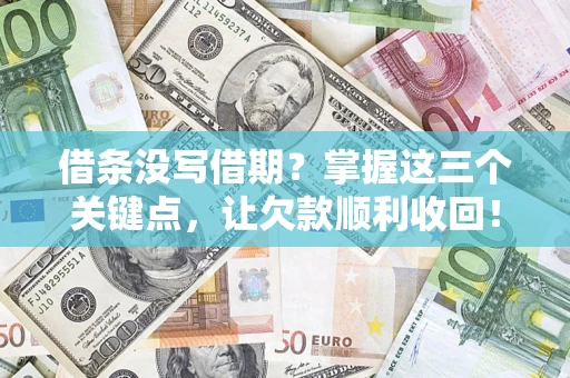 济南借条没写借期？掌握这三个关键点，让欠款顺利收回！