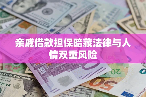 济南亲戚借款担保暗藏法律与人情双重风险