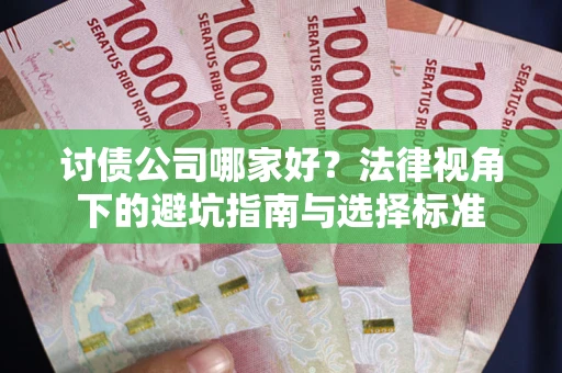 济南讨债公司哪家好？法律视角下的避坑指南与选择标准