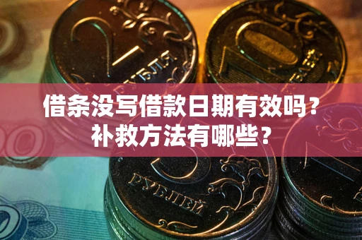 济南借条没写借款日期有效吗?补救方法有哪些? 济南借条没写借款日期有效吗?补救方法有哪些?