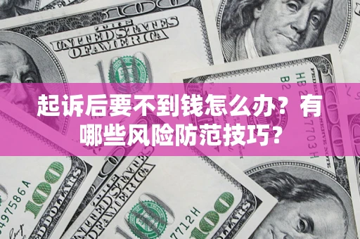济南起诉后要不到钱怎么办?有哪些风险防范技巧? 济南起诉后要不到钱怎么办?有哪些风险防范技巧?