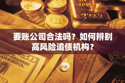 济南要账公司合法吗？如何辨别高风险追债机构？