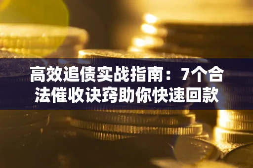 济南高效追债实战指南：7个合法催收诀窍助你快速回款