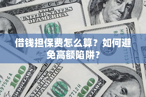 济南借钱担保费怎么算？如何避免高额陷阱？