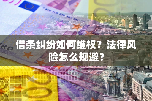 济南借条纠纷如何维权？法律风险怎么规避？