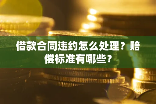 济南借款合同违约怎么处理？赔偿标准有哪些？