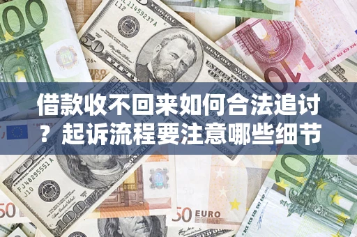济南借款收不回来如何合法追讨？起诉流程要注意哪些细节？
