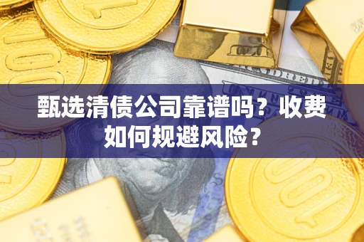 济南甄选清债公司靠谱吗？收费如何规避风险？