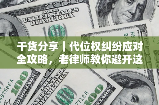 济南干货分享｜代位权纠纷应对全攻略，老律师教你避开这5大雷区