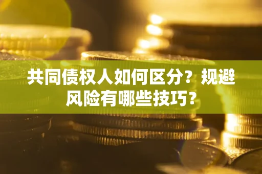 济南共同债权人如何区分？规避风险有哪些技巧？