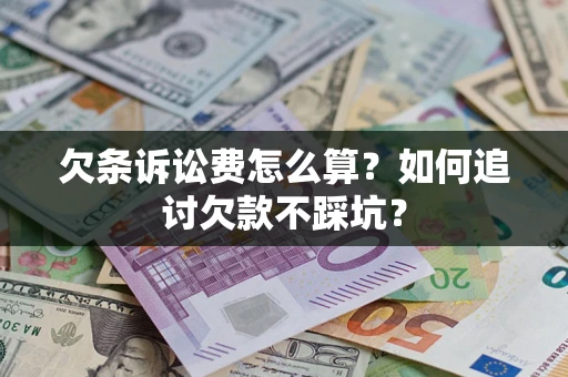 济南欠条诉讼费怎么算？如何追讨欠款不踩坑？