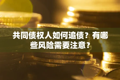 济南共同债权人如何追债？有哪些风险需要注意？