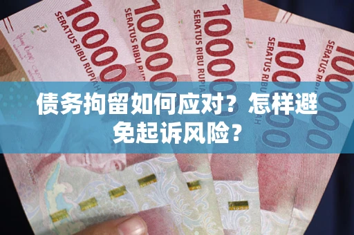 济南债务拘留如何应对？怎样避免起诉风险？