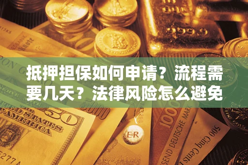 济南抵押担保如何申请？流程需要几天？法律风险怎么避免？避坑指南