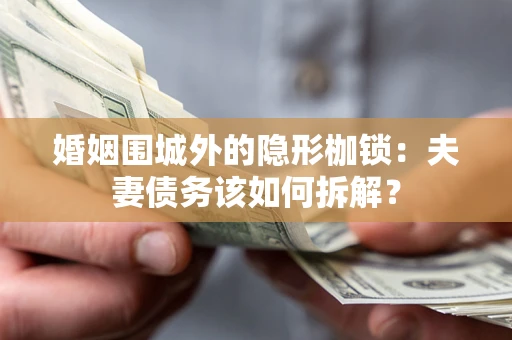 济南婚姻围城外的隐形枷锁：夫妻债务该如何拆解？