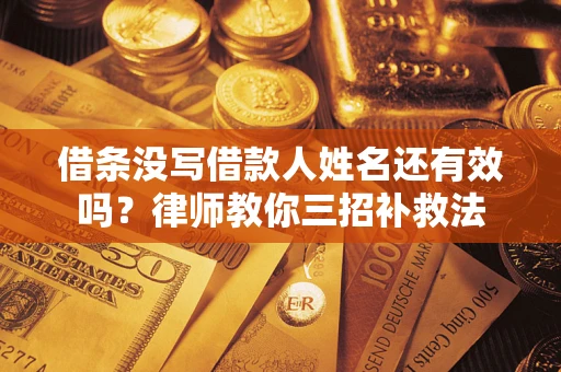 济南借条没写借款人姓名还有效吗？律师教你三招补救法