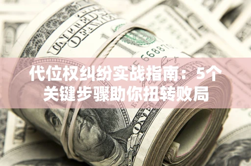 济南代位权纠纷实战指南：5个关键步骤助你扭转败局