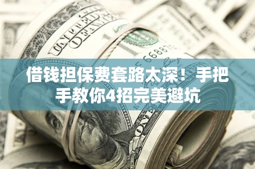济南借钱担保费套路太深！手把手教你4招完美避坑