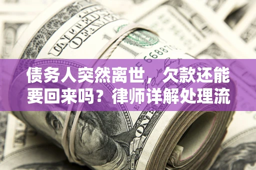 济南债务人突然离世，欠款还能要回来吗？律师详解处理流程