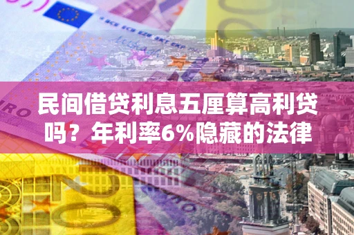 济南民间借贷利息五厘算高利贷吗？年利率6%隐藏的法律风险全解析