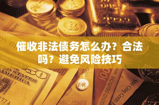 济南催收非法债务怎么办？合法吗？避免风险技巧