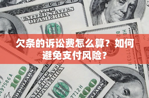 济南欠条的诉讼费怎么算？如何避免支付风险？