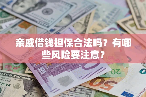济南亲戚借钱担保合法吗？有哪些风险要注意？