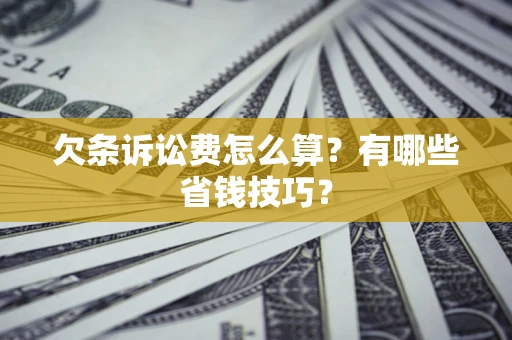济南欠条诉讼费怎么算？有哪些省钱技巧？